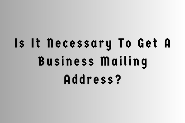 Is It Necessary To Get A Business Mailing Address?